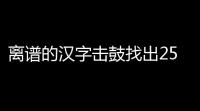 离谱的汉字击鼓找出25个字怎么找 离谱的汉字击鼓找出25个字攻略