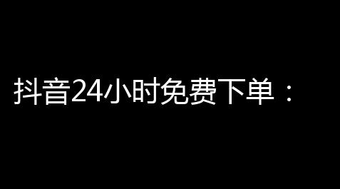 抖音24小时免费下单	：轻快体验潮流时尚！,香肠派对直装