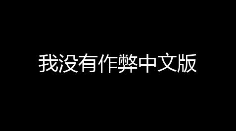我没有作弊中文版_和平精英科技购买平台