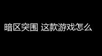 暗区突围 这款游戏怎么样 「暗区突围无限公测了吗」