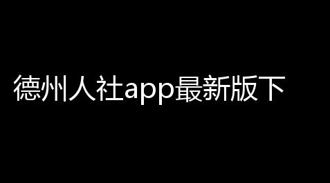 德州人社app最新版下载 v3058 人气热度：22℃,大话西游新技能