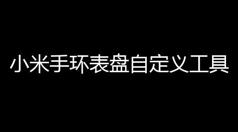 小米手环表盘自定义工具app,cf火线回廊刀锋怎么玩