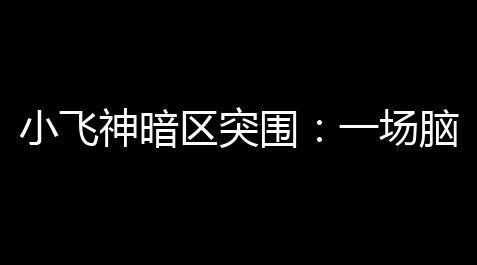 小飞神暗区突围 ：一场脑洞大开、惊心动魄的奇幻冒险！,碧蓝航线铁血科技点