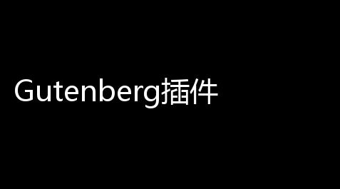Gutenberg插件 030 官方版_外挂下载2022